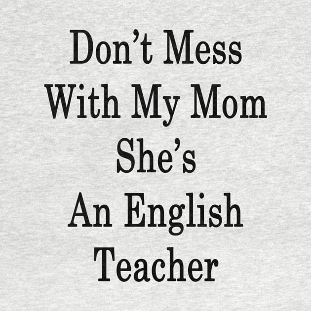 Don't Mess With My Mom She's An English Teacher by supernova23